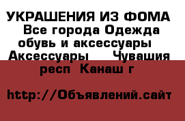 УКРАШЕНИЯ ИЗ ФОМА - Все города Одежда, обувь и аксессуары » Аксессуары   . Чувашия респ.,Канаш г.